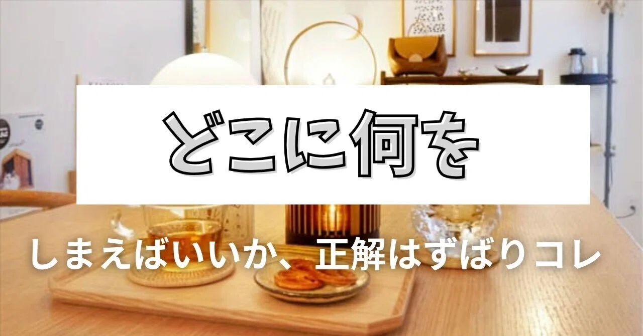 どこに何をしまえばいいか、収納の正解はずばりコレ｜藤原華｜作家