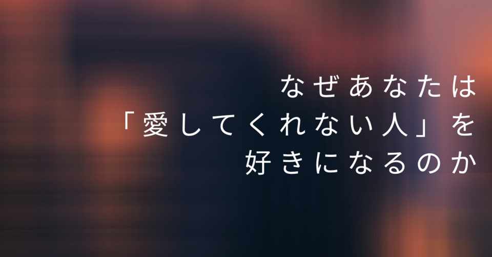 恋や愛に悩む者よ 親との関係を振り返るのじゃ なぜあなたは 愛してくれない人 を好きになるのか けそ Note