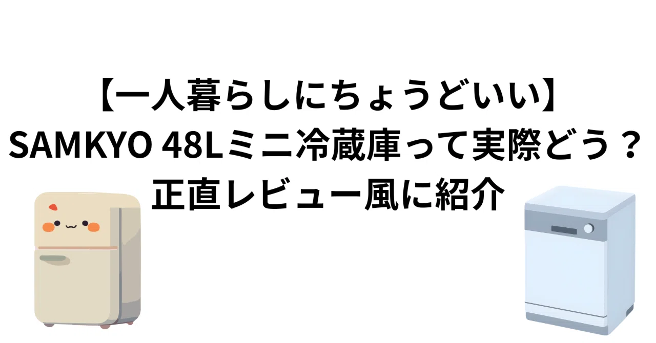 一人暮らしにちょうどいい】SAMKYO 48Lミニ冷蔵庫って実際どう？正直