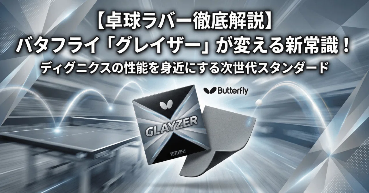 卓球ラバー徹底解説】バタフライ「グレイザー」が変える新常識 