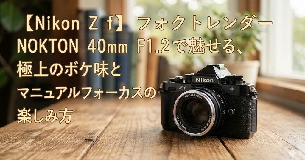 マニュアルフォーカスは怖くない！Nikon Z f × NOKTON 40mm F1.2で撮る