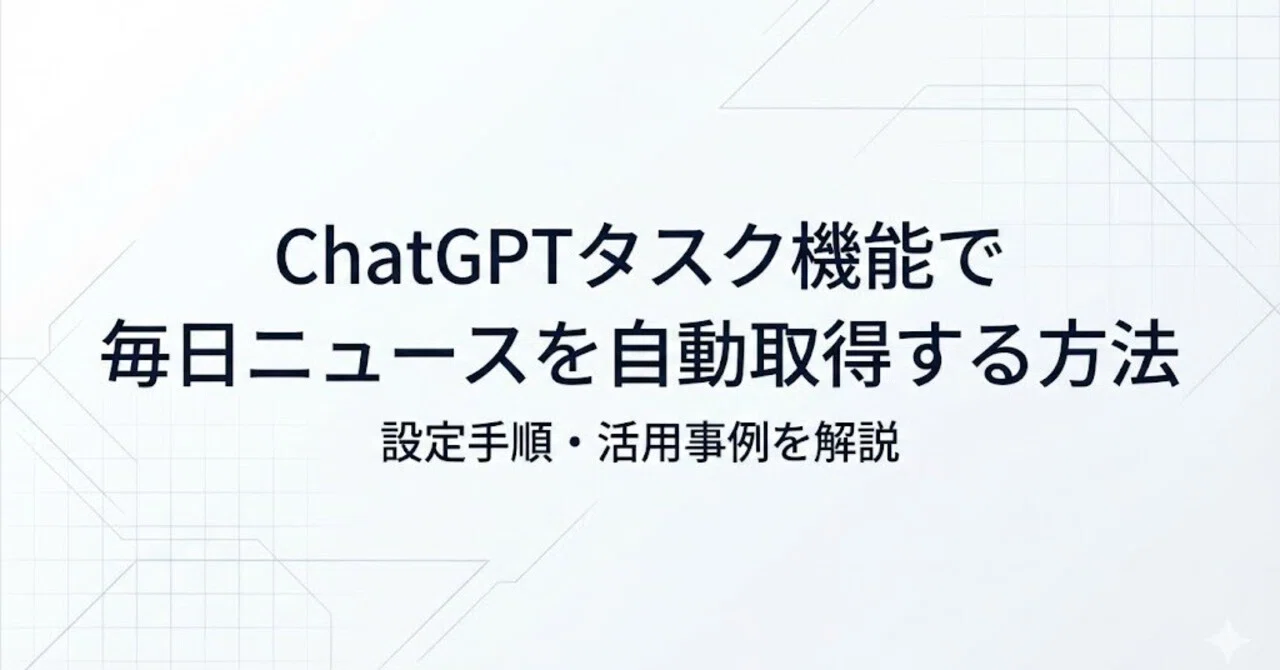 ChatGPTタスク機能で毎日ニュースを自動取得する方法｜設定手順と活用