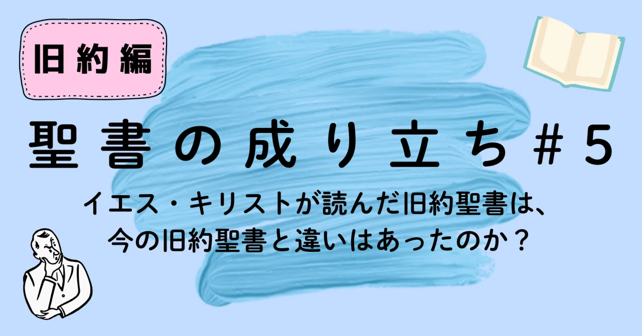 聖書の成り立ち＃5 「イエス・キリストが読んだ旧約聖書は、今の旧約
