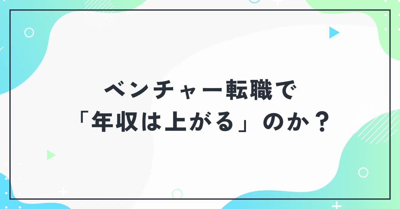 スタートアップ・ベンチャー転職で「年収は上がる」のか？｜椎名