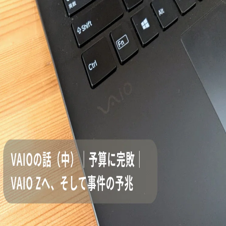 VAIOの話（中）｜予算に完敗｜VAIO Zへ、そして事件の予兆｜くぼじろう