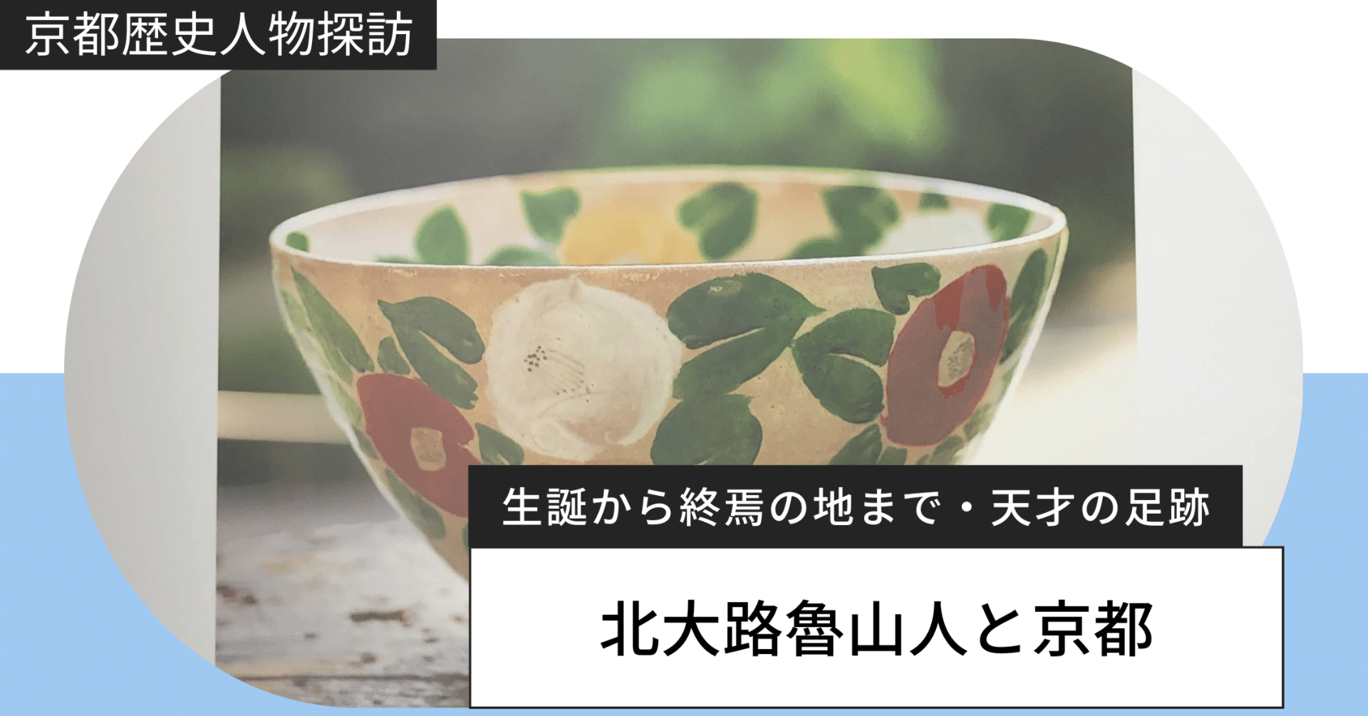 魯山人と京都｜生誕から終焉まで、天才の足跡を訪ねて｜京まちあるき