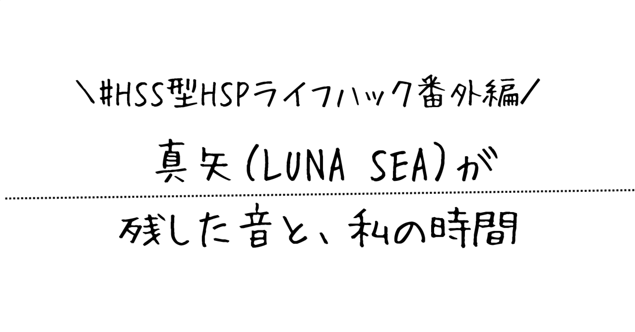 HSS型HSPライフハック番外編｜真矢（LUNA SEA）が残した音と、私の時間
