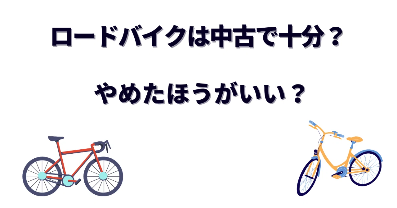 ロードバイクは中古で十分？やめたほうがいい？後悔しない中古購入の 