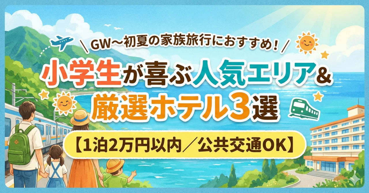 GW〜初夏の家族旅行におすすめ！小学生が喜ぶ人気エリア＆厳選ホテル3選【1泊2万円以内／公共交通OK】｜れきん