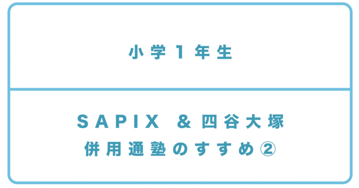 小1＞SAPIX小学部1年/四谷大塚リトル1年_併用のすすめ②｜中学受験