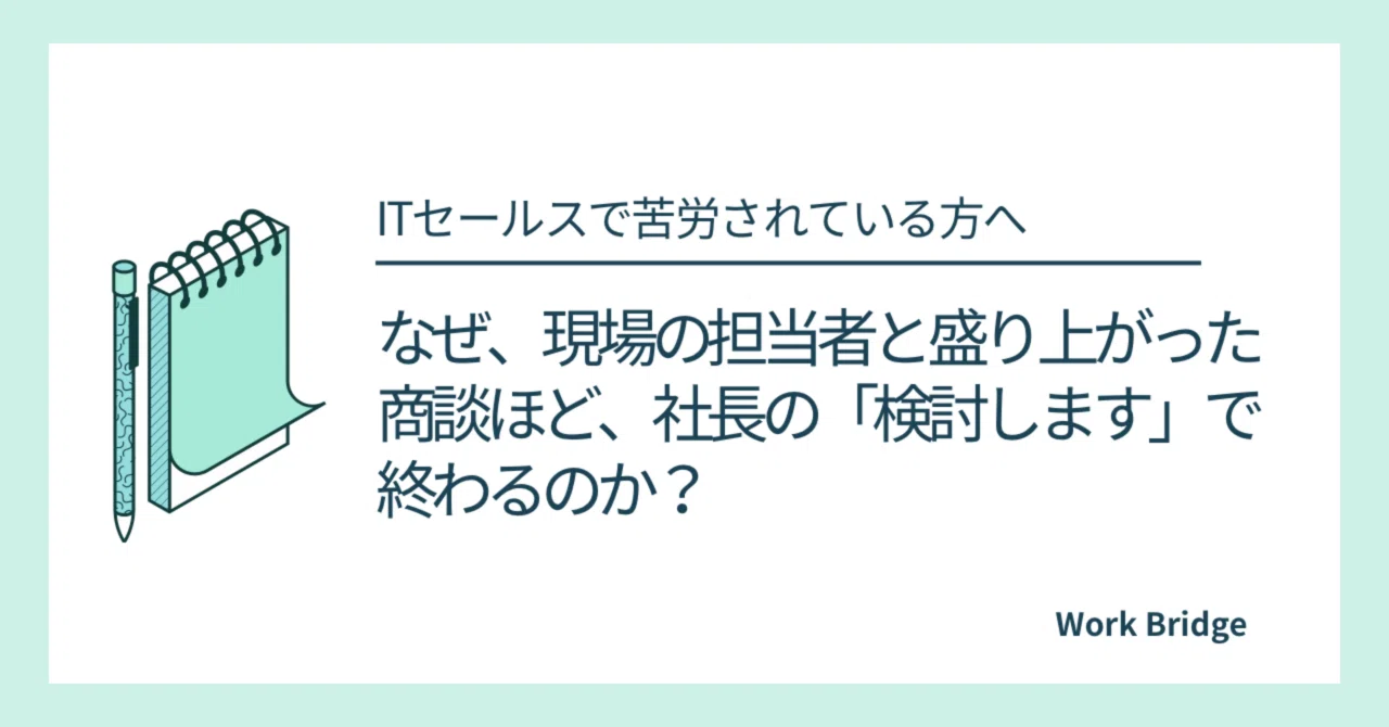 なぜ、現場の担当者と盛り上がった商談ほど、社長の「検討します」で終わるのか？｜WorkBridge（阿部 貴基）