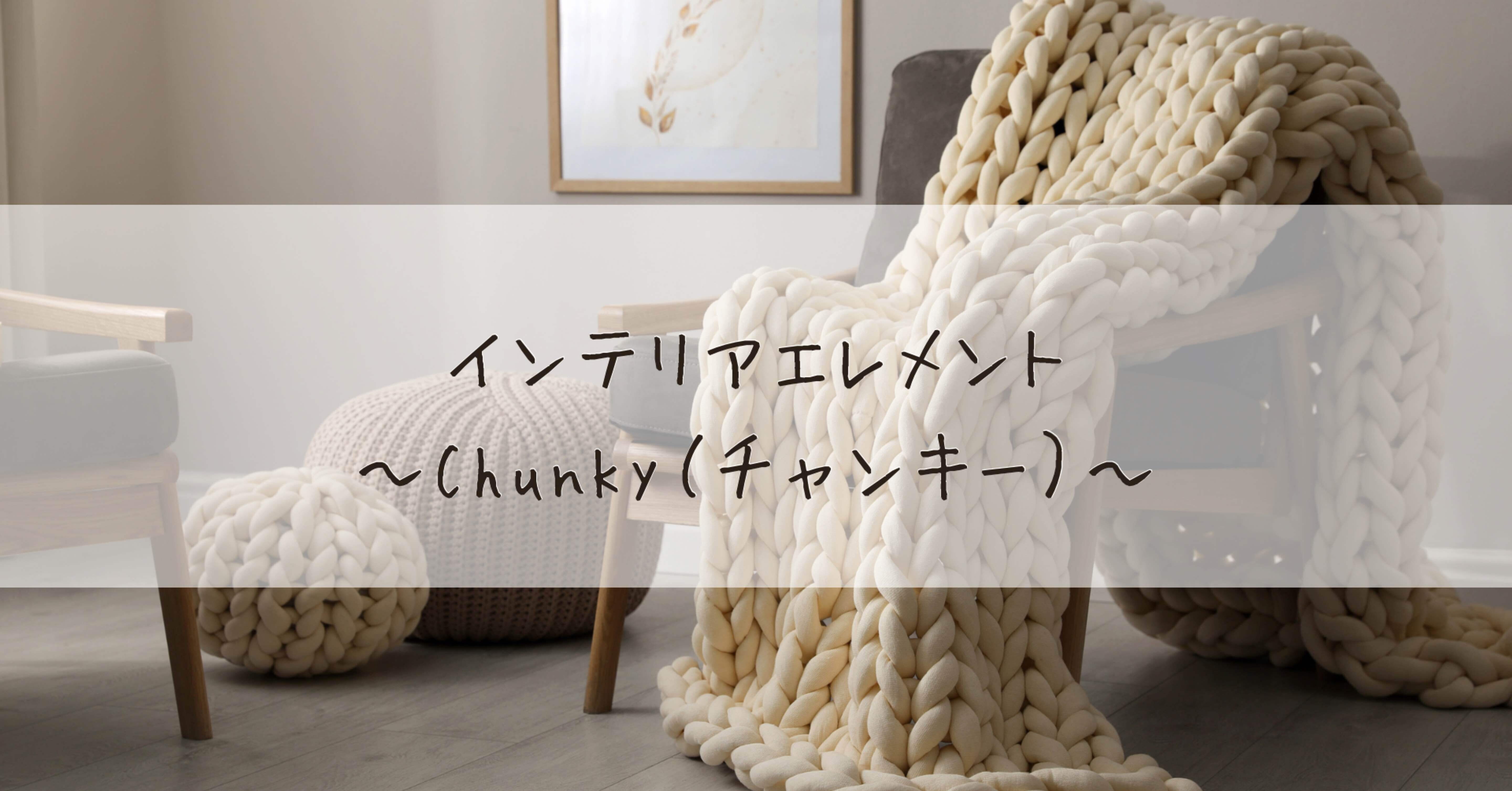 Chunky（チャンキー）」なインテリアエレメントの魔法｜頑張りすぎな