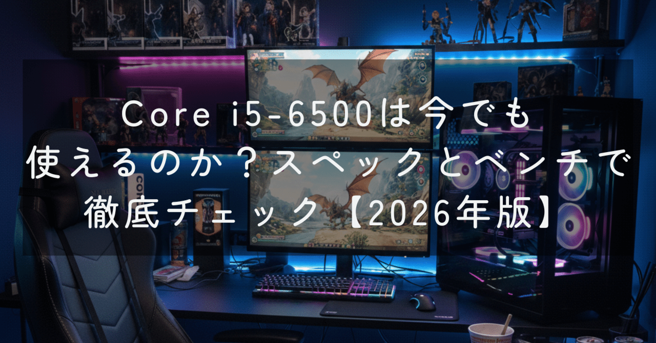 Core i5-6500は今でも使えるのか？スペックとベンチで徹底チェック