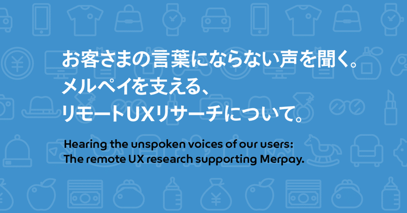 お客さまの言葉にならない声を聞く。メルペイを支える、リモートUXリサーチについて。