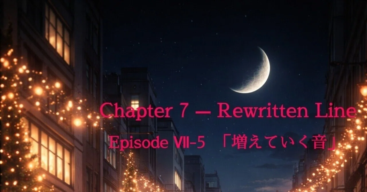 Chapter 7 — Rewritten Line Episode Ⅶ-5 「増えていく音」｜でぃー