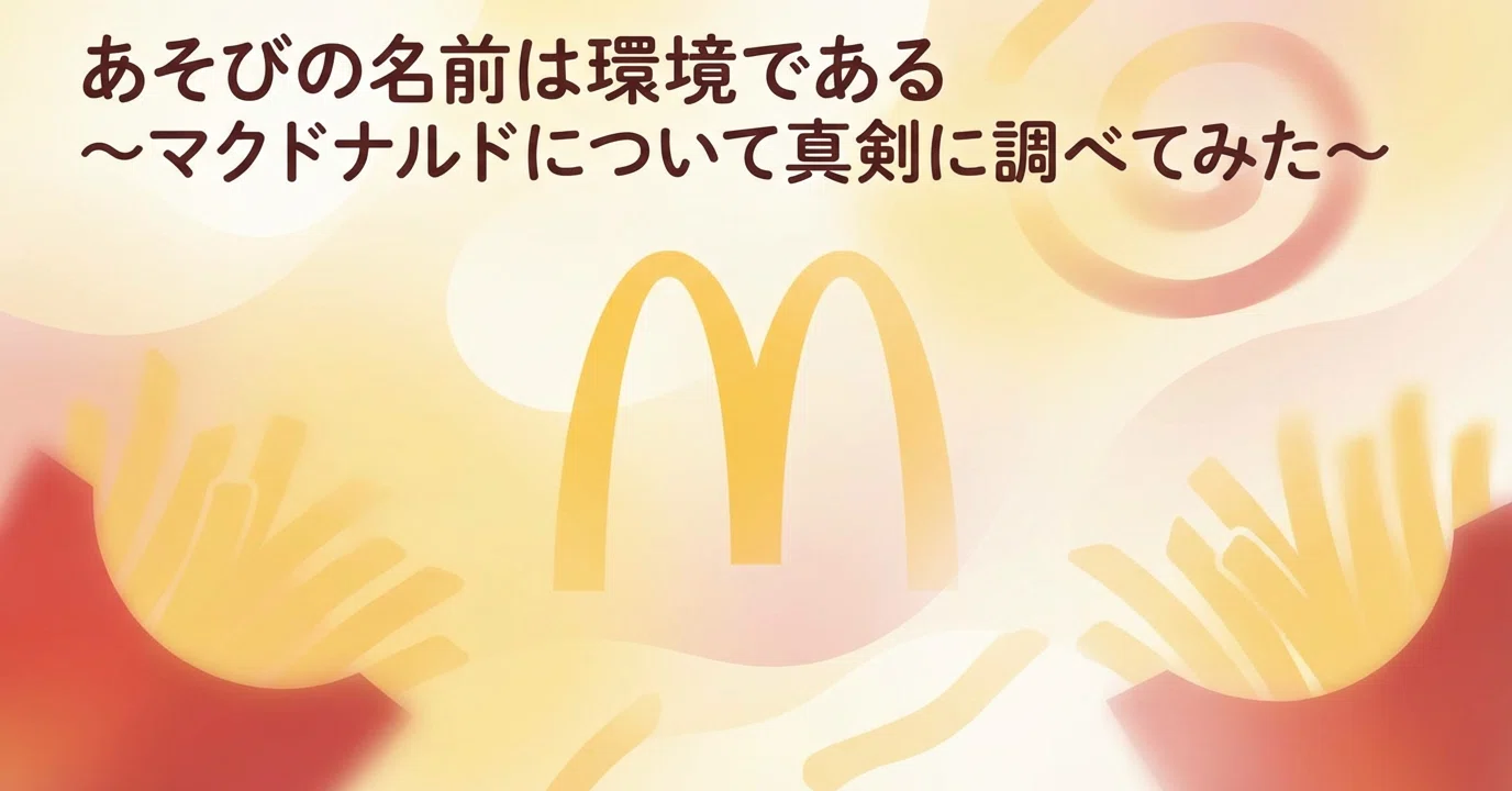 あそびの名前は環境である～マクドナルドについて真剣に調べてみた