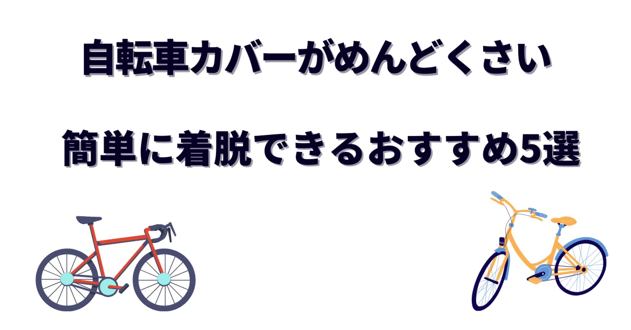 自転車カバーがめんどくさい人へ｜ワンタッチで簡単に着脱できる