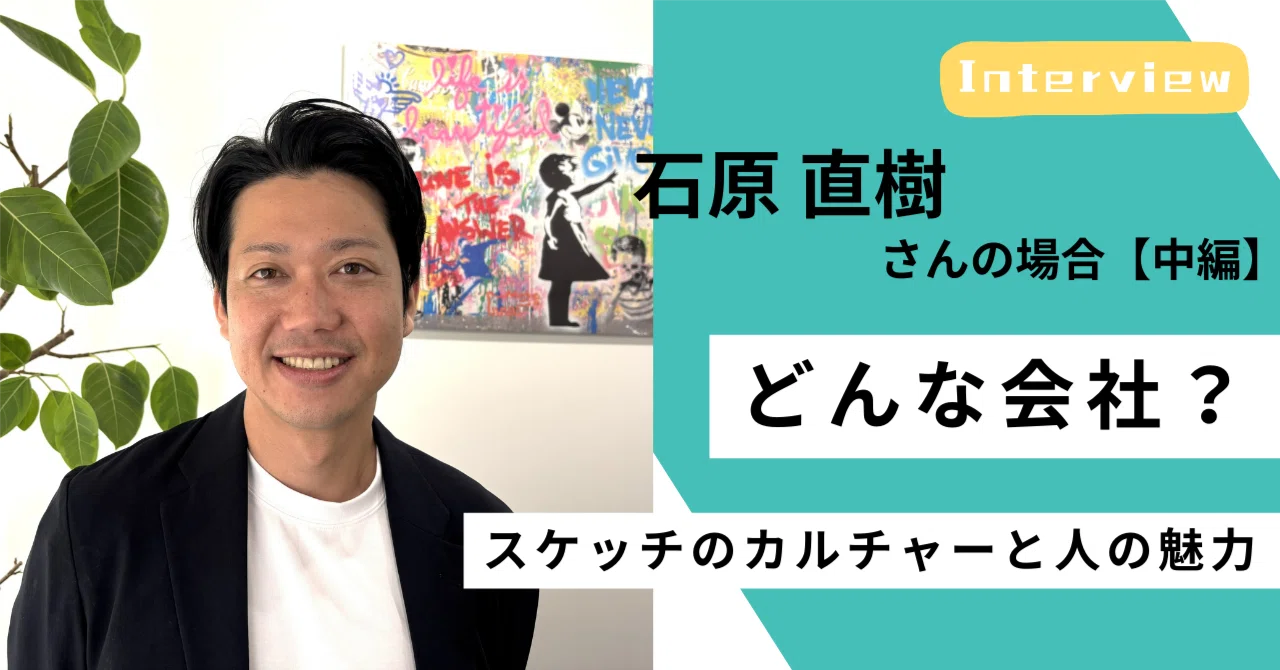 ＜社員インタビュー #08／中編＞穏やかだけど、芯が熱い｜石原が惹かれた「いいやつ」たち｜（公式）株式会社スケッチ