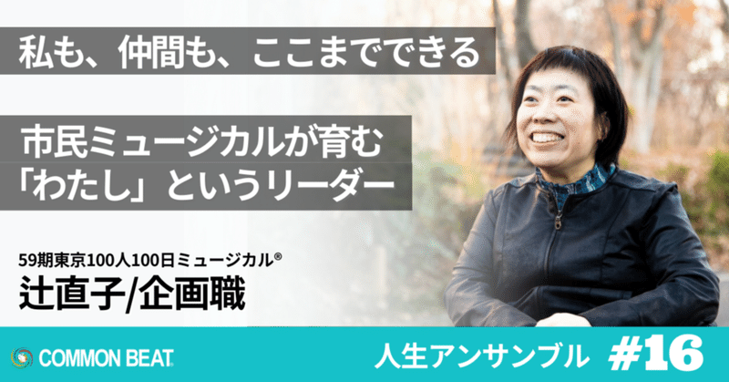 「 私も、仲間も、ここまでできる。市民ミュージカルが育む、『わたし』というリーダー。」辻直子【人生アンサンブルvol.16】