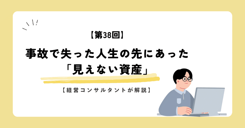 【第38回】事故で失った人生の先にあった「見えない資産」【経営コンサルタントが解説】