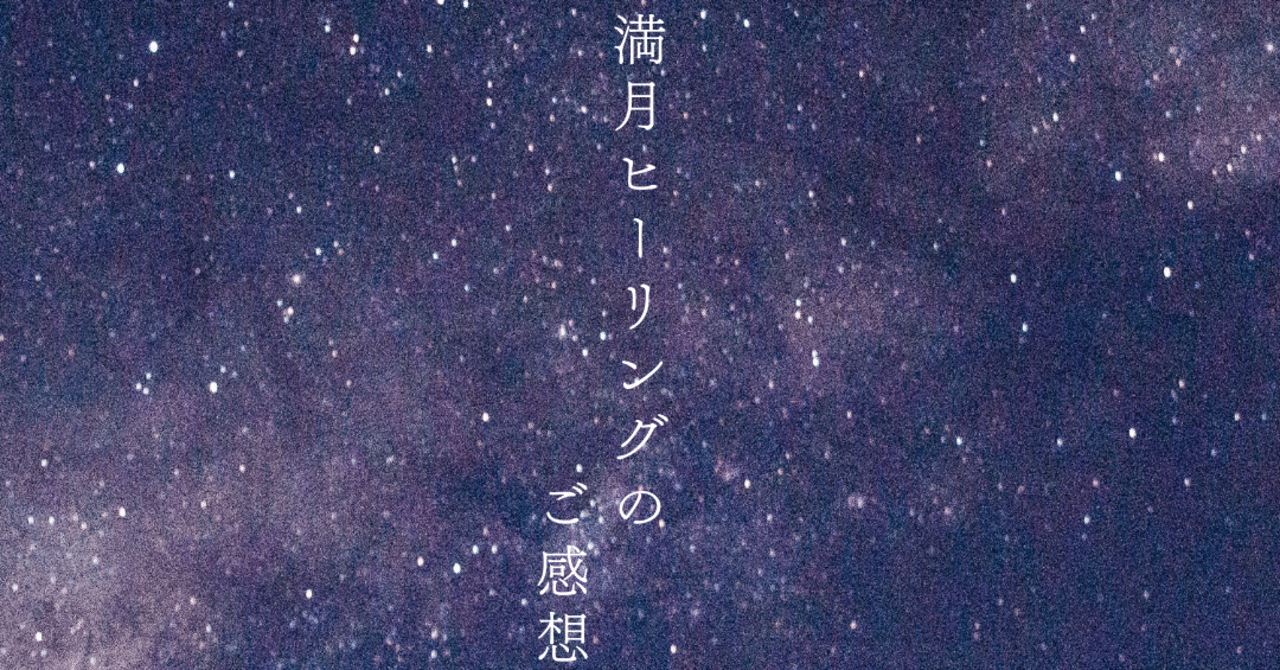 満月遠隔ヒーリングのご感想｜レイキマスター・Ruka-Reiki