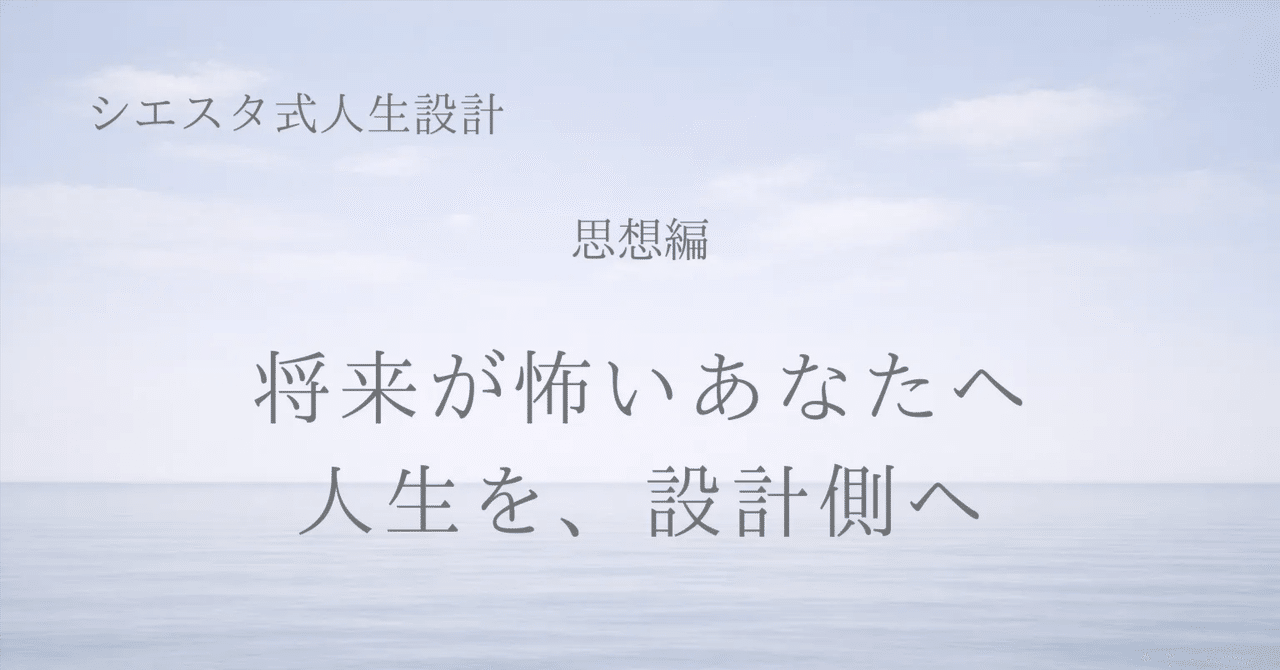 【シエスタ式人生設計｜思想編】将来が怖いあなたへ― 人生を、設計側へ ―｜シエスタ -Siesta-