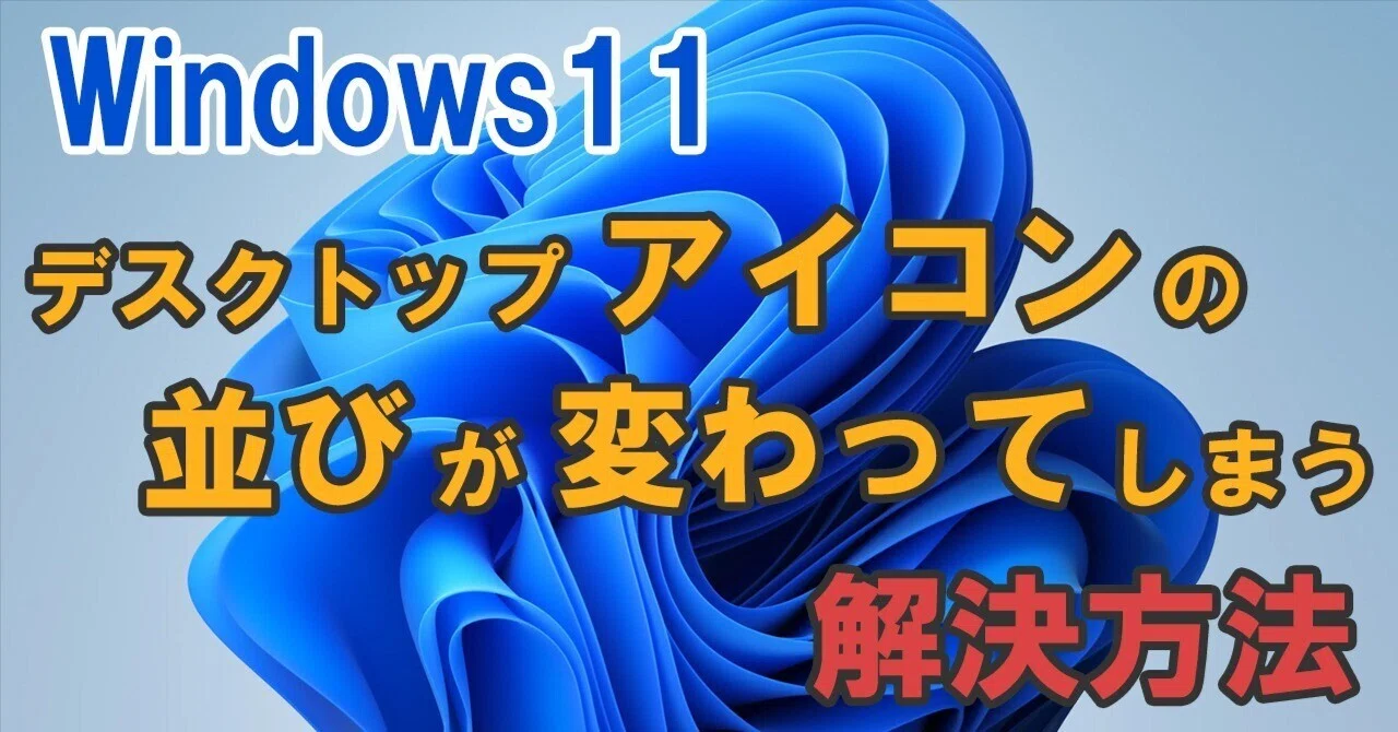 Windows11】デスクトップのアイコンの並びが変わってしまうのを解決