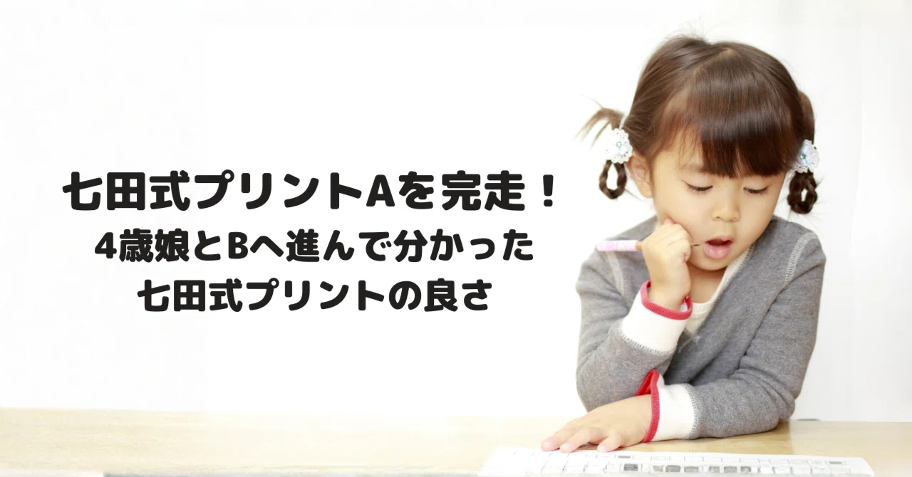 七田式プリントAを完走！4歳娘とBへ進んで分かった七田式プリントの