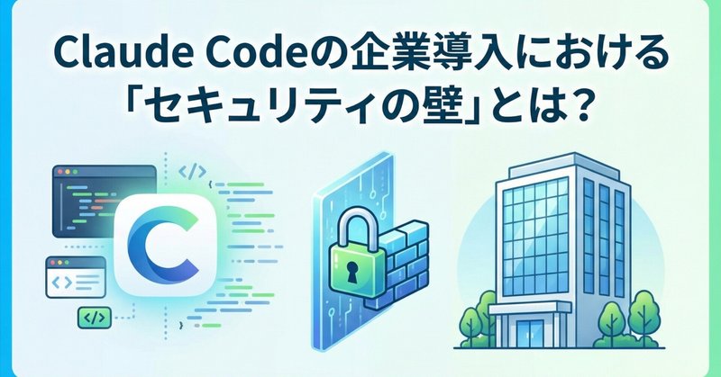 Claude Codeの企業導入における「セキュリティの壁」とは？最新リスクと対策を徹底解説