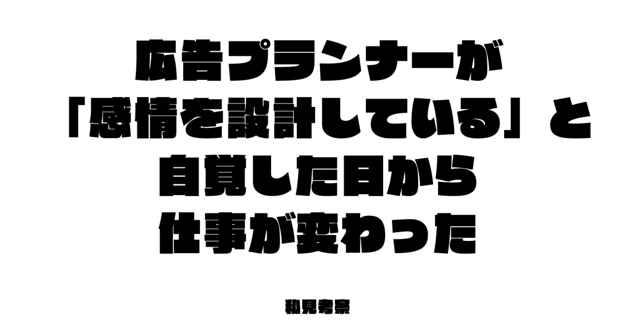 広告プランナーが「感情を設計している」と自覚した日から仕事が変わっ