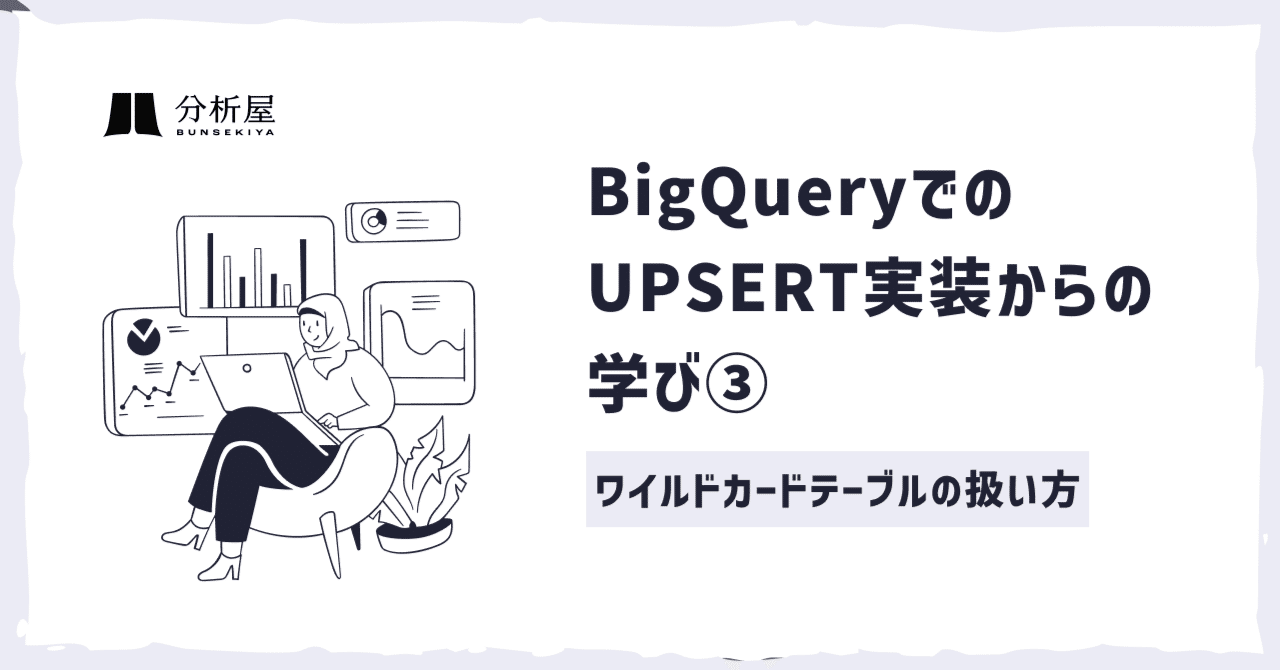 BigQueryでのUPSERT実装からの学び③ ─ ワイルドカードテーブルの扱い方