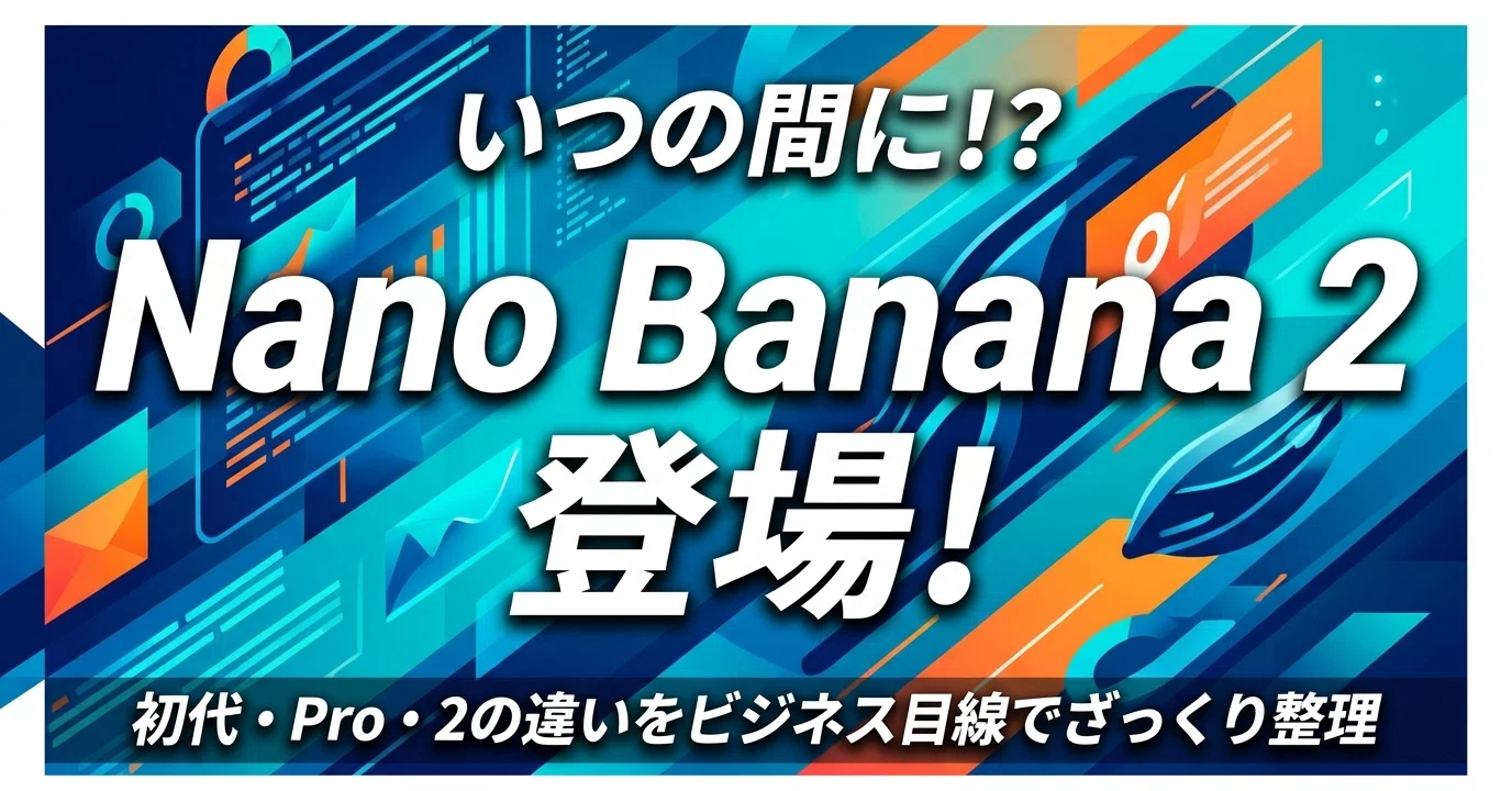 いつの間に！？Nano Banana 2 登場！ -- 初代・Pro・2の違いをビジネス