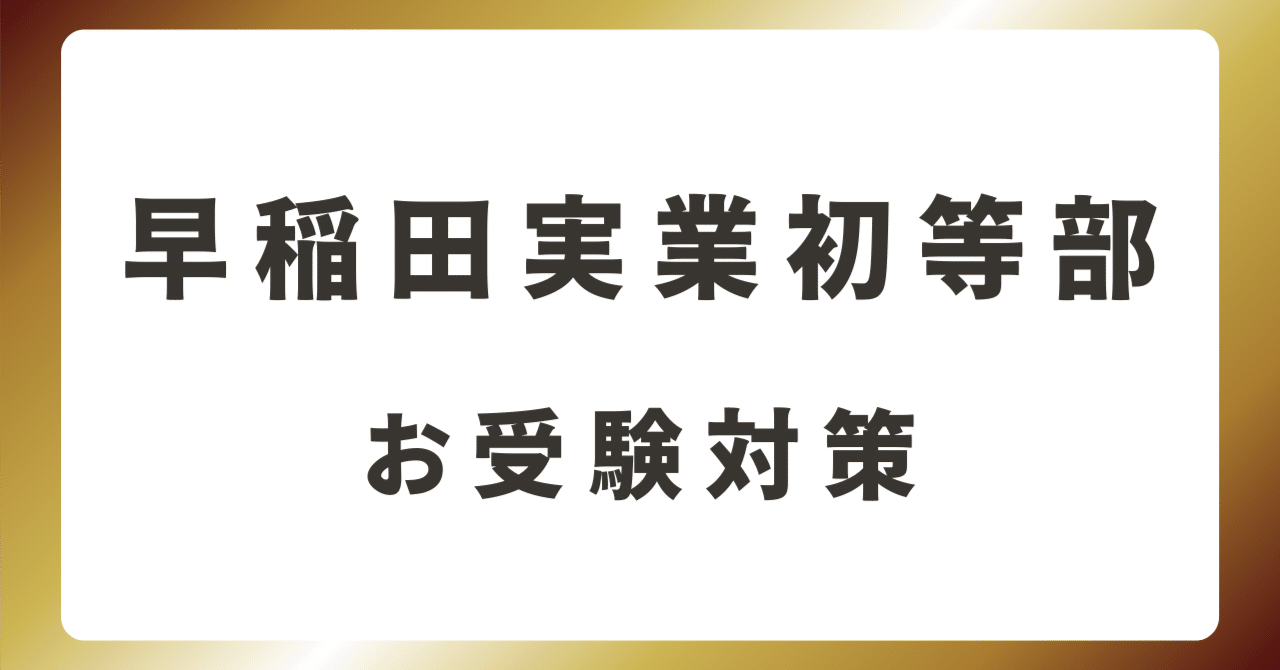 早稲田実業初等部】 完全攻略マニュアル｜お受験 小学校受験 願書