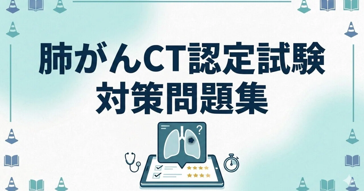 肺がんCT検診認定試験 厳選・頻出問題集(2025年最新50問)｜試験対策の