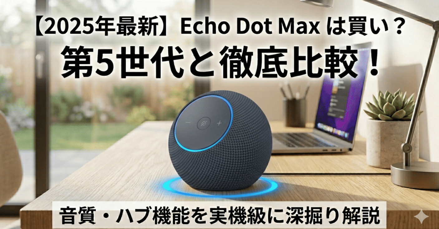 2025年最新】Echo Dot Maxは買い？第5世代と徹底比較！音質・ハブ機能