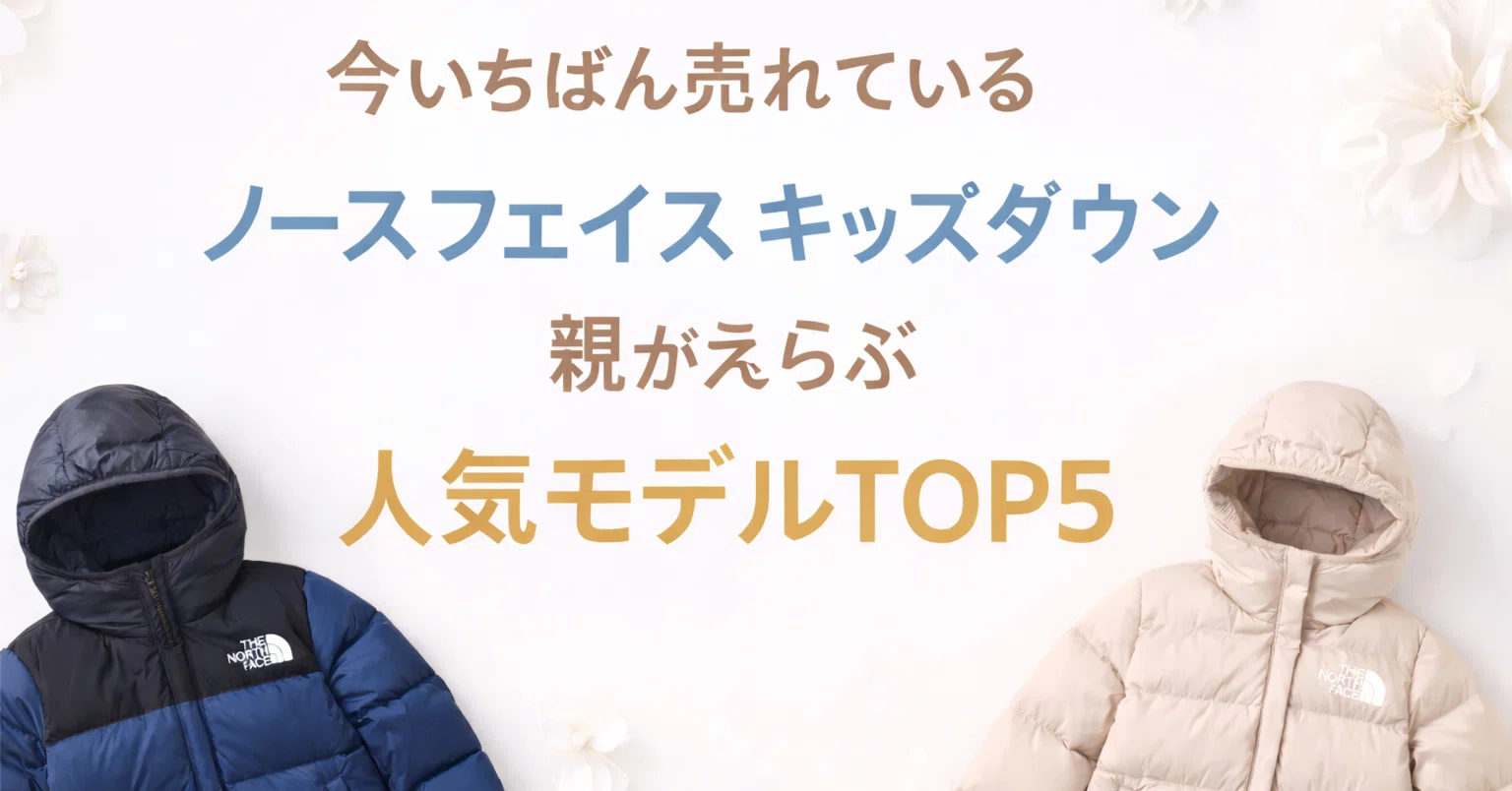 ノースフェイス キッズダウンが今売れている理由｜親が買うモデルTOP5 
