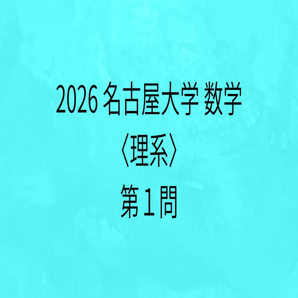 2026 名古屋大学 数学〈理系〉第1問 回答解説｜まろん