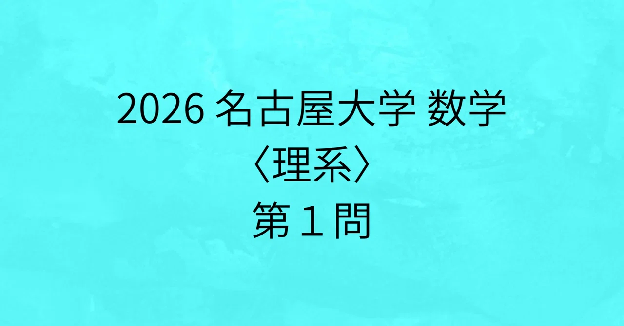 2026 名古屋大学 数学〈理系〉第1問 回答解説｜まろん