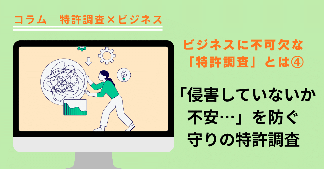 「特許調査×ビジネス」コラム④「侵害していないか不安…」を防ぐ、守りの特許調査