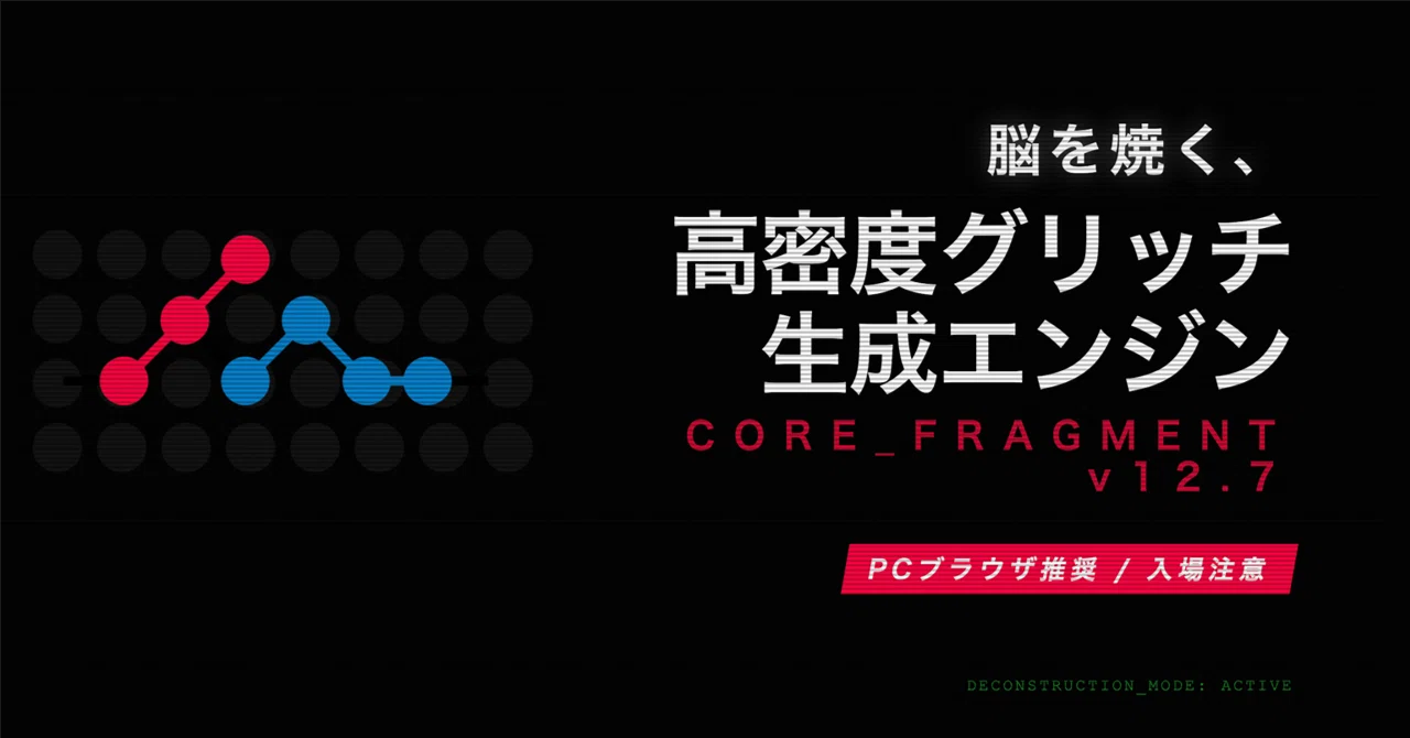 脳をハックする高密度リズム＆グリッチ・ジェネレーター『CORE_FRAGMENT_v12.7』を公開しました｜Jay / じぇい