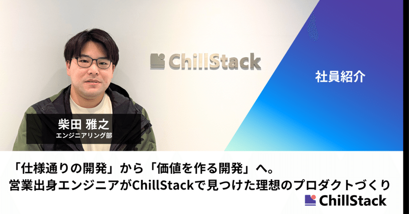 「仕様通りの開発」から「価値を作る開発」へ。営業出身エンジニアがChillStackで見つけた理想のプロダクトづくり