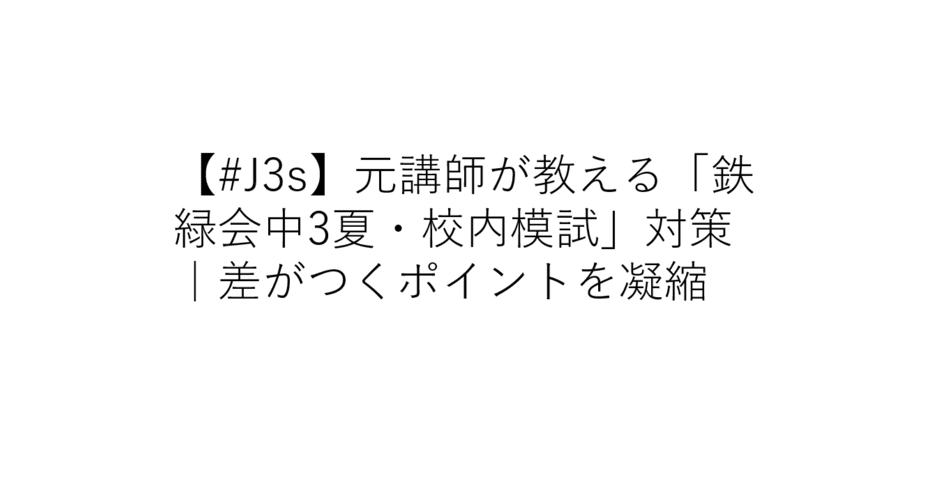 J3s】元鉄緑講師が教える「鉄緑会中3夏・校内模試」対策｜差がつく