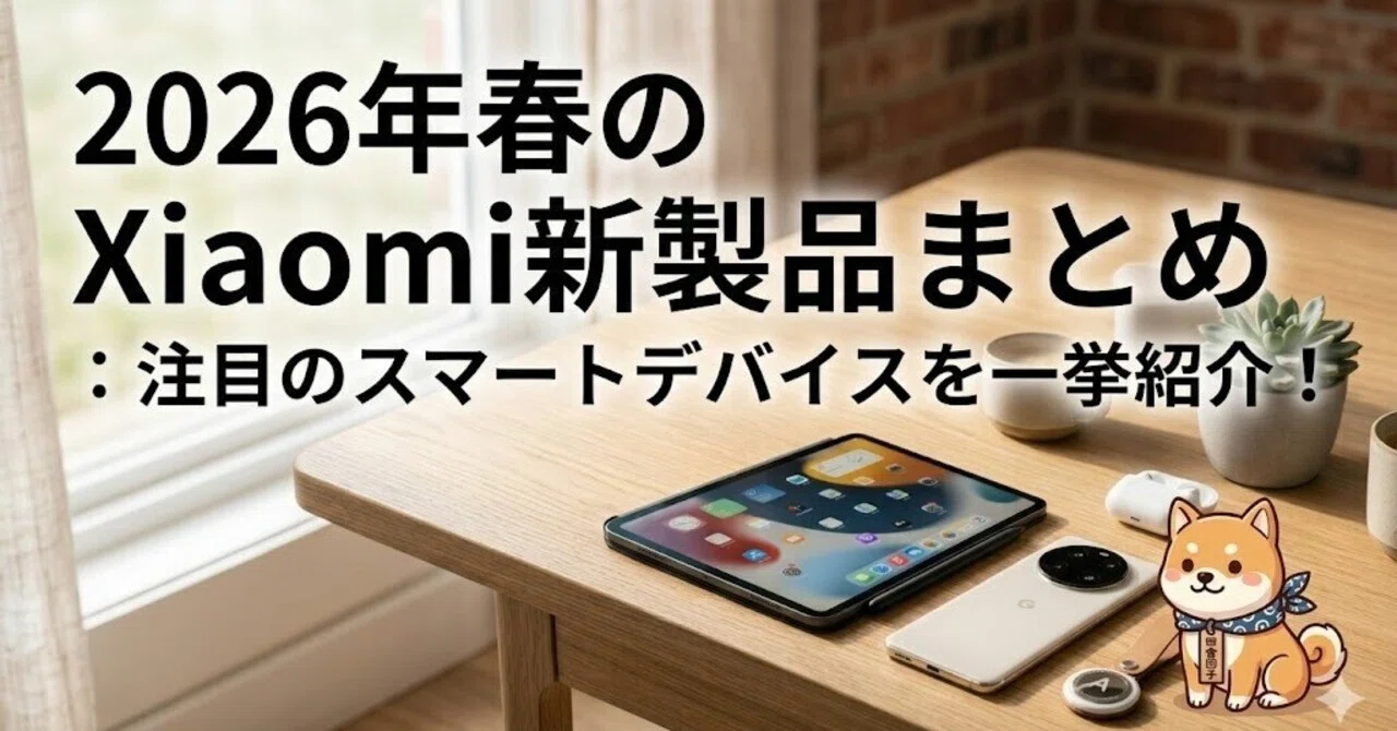 2026年春のXiaomi新製品まとめ：注目のスマートデバイスを一挙紹介