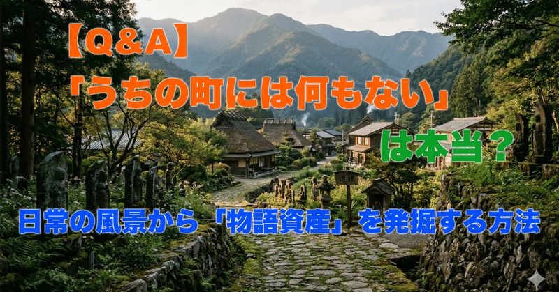 【Q&A】「うちの町には何もない」は本当？ 日常の風景から「物語資産」を発掘する方法 eyecatch
