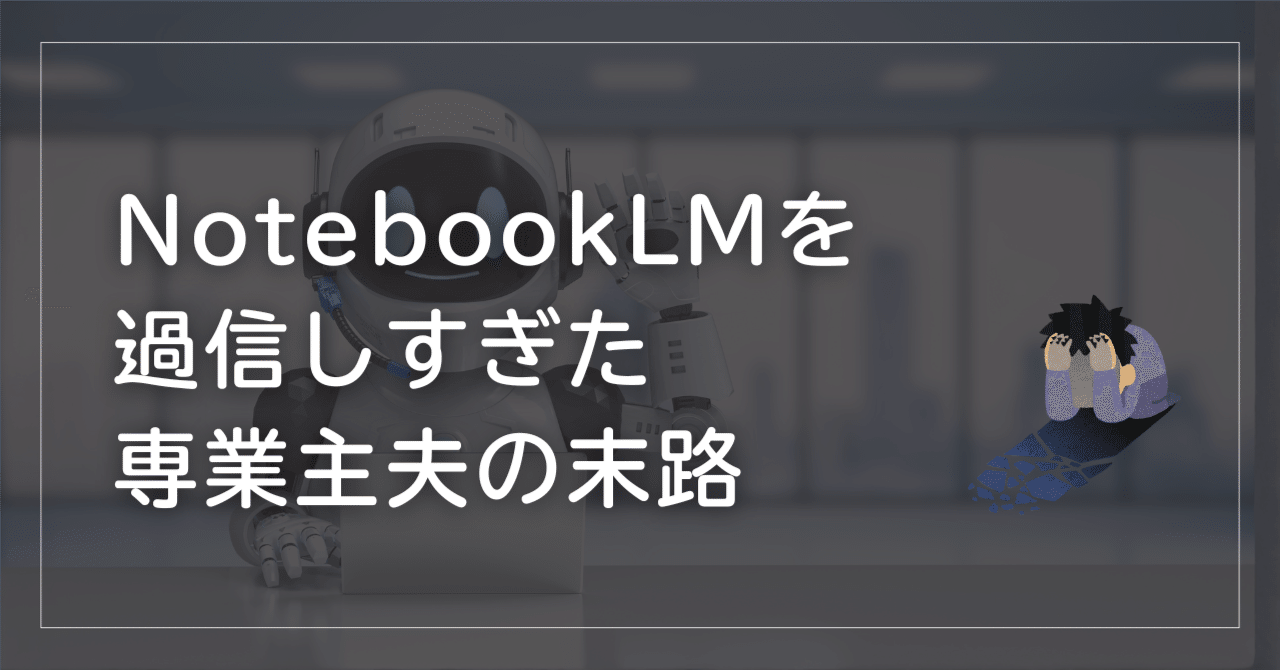 NotebookLMを過信しすぎた40代専業主夫の末路（Gemini連携の落とし穴