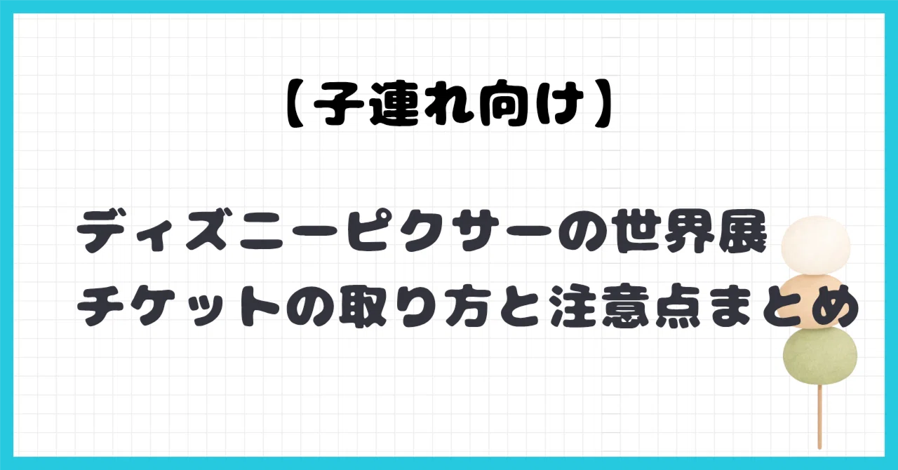 ピクサーの世界展チケットの買い方｜子連れで注意したいポイント【3/12