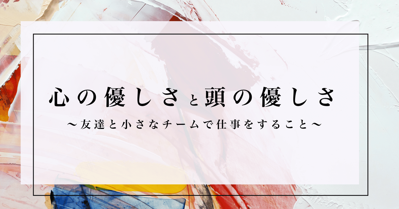 心の優しさと頭の優しさ 友達と小さいチームで仕事をすること 株式会社drapology Note
