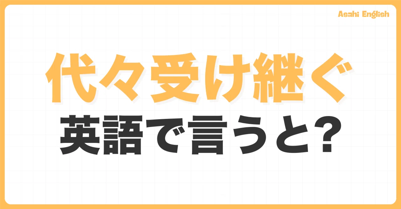 「代々受け継ぐ」を英語で言うと？｜Asahi English