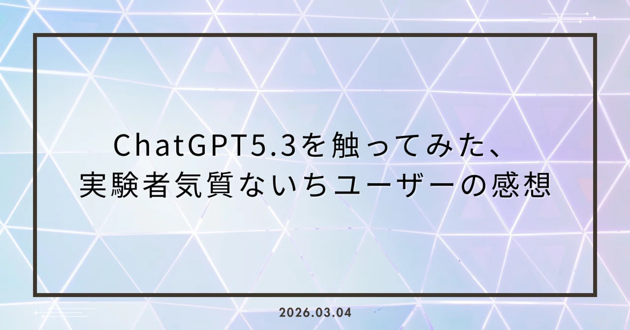 ChatGPT5.3を触ってみた、実験者気質ないちユーザーの感想｜Shinomiya.M