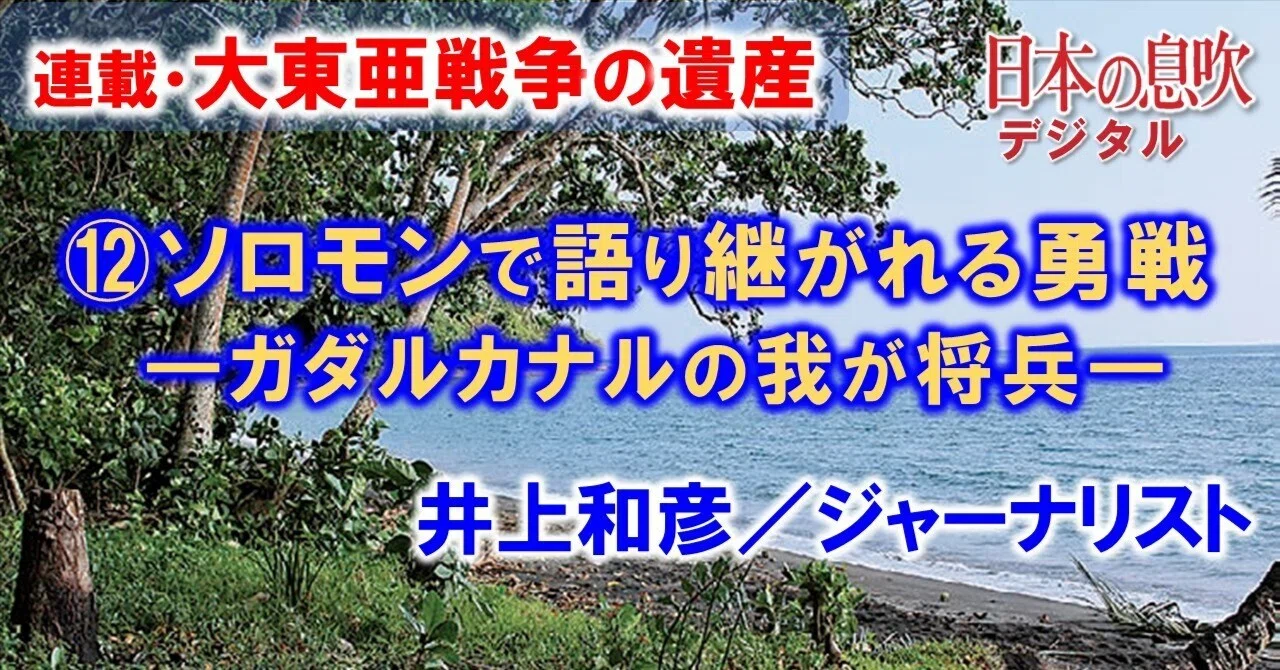 大東亜戦争の遺産⑫最終回］ソロモンで語り継がれる勇戦 ―ガダルカナル
